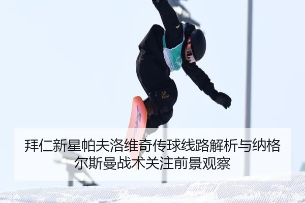 拜仁新星帕夫洛维奇传球线路解析与纳格尔斯曼战术关注前景观察